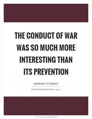 The conduct of war was so much more interesting than its prevention Picture Quote #1