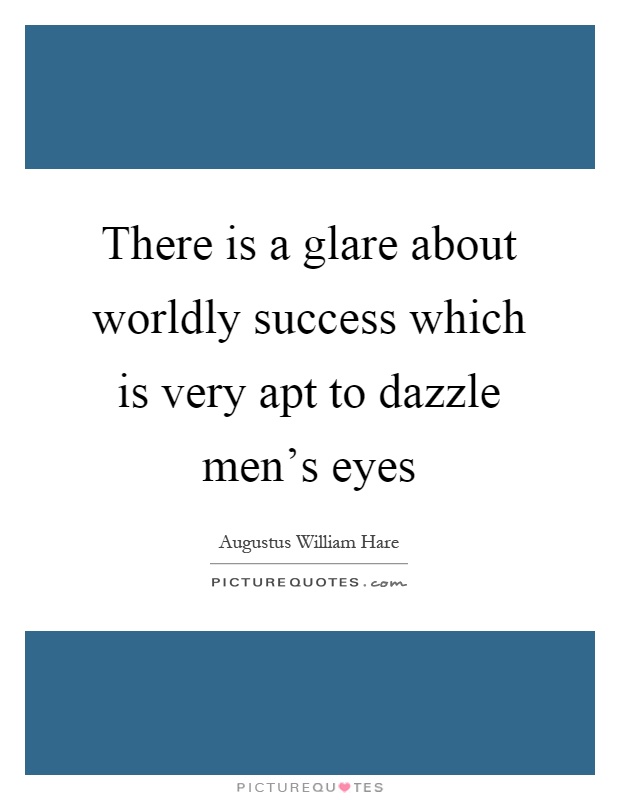 There is a glare about worldly success which is very apt to dazzle men's eyes Picture Quote #1