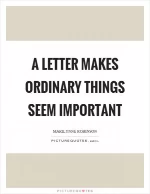 A letter makes ordinary things seem important Picture Quote #1
