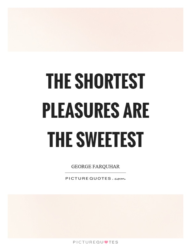 The shortest pleasures are the sweetest Picture Quote #1
