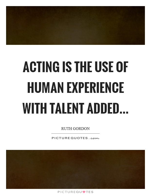 Acting is the use of human experience with talent added Picture Quote #1
