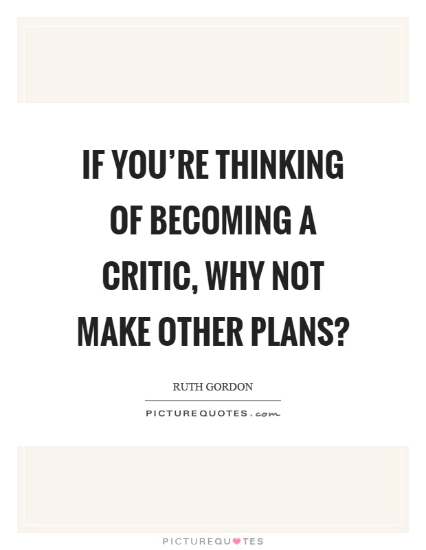 If you're thinking of becoming a critic, why not make other plans? Picture Quote #1