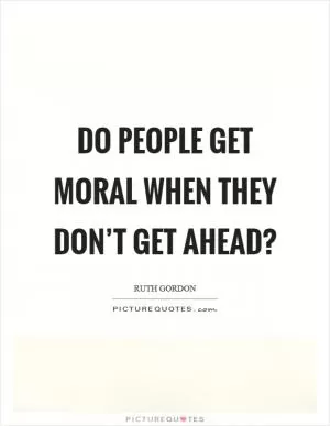 Do people get moral when they don’t get ahead? Picture Quote #1