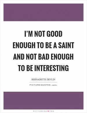 I’m not good enough to be a saint and not bad enough to be interesting Picture Quote #1