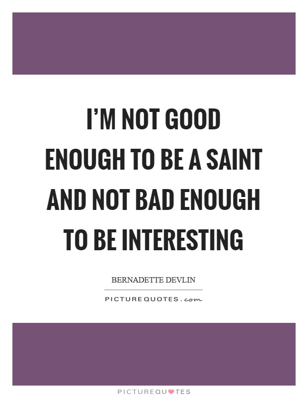 I'm not good enough to be a saint and not bad enough to be interesting Picture Quote #1