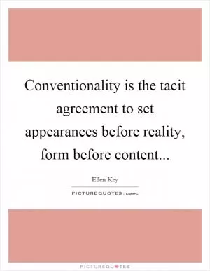 Conventionality is the tacit agreement to set appearances before reality, form before content Picture Quote #1