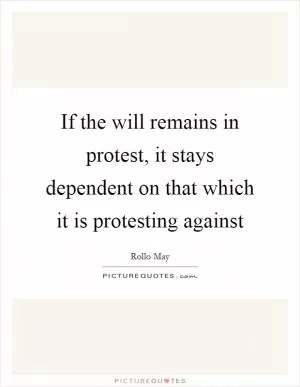 If the will remains in protest, it stays dependent on that which it is protesting against Picture Quote #1