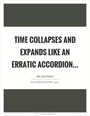 Time collapses and expands like an erratic accordion Picture Quote #1