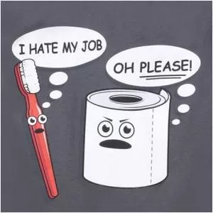 I hate my job. Oh please! Picture Quote #1