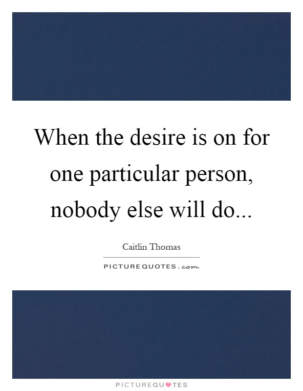 When the desire is on for one particular person, nobody else will do Picture Quote #1