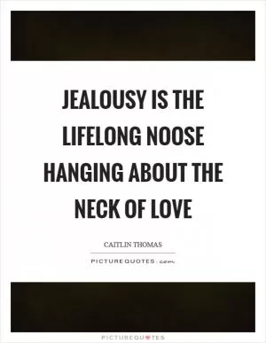 Jealousy is the lifelong noose hanging about the neck of love Picture Quote #1