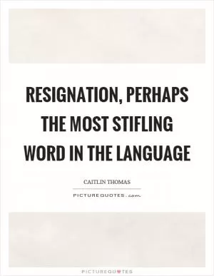 Resignation, perhaps the most stifling word in the language Picture Quote #1