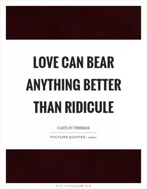 Love can bear anything better than ridicule Picture Quote #1