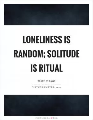 Loneliness is random; solitude is ritual Picture Quote #1