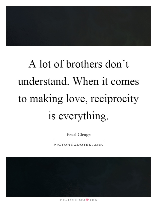 A lot of brothers don't understand. When it comes to making love, reciprocity is everything Picture Quote #1