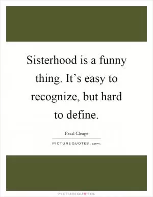 Sisterhood is a funny thing. It’s easy to recognize, but hard to define Picture Quote #1