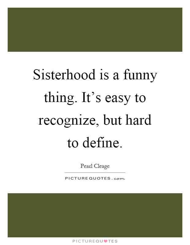 Sisterhood is a funny thing. It's easy to recognize, but hard to define Picture Quote #1