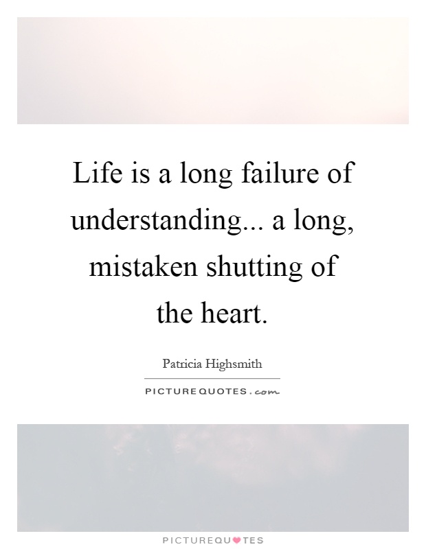 Life is a long failure of understanding... a long, mistaken shutting of the heart Picture Quote #1