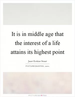 It is in middle age that the interest of a life attains its highest point Picture Quote #1