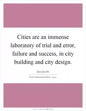 Cities are an immense laboratory of trial and error, failure and success, in city building and city design Picture Quote #1