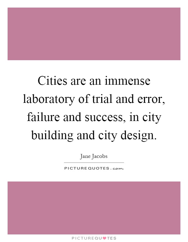 Cities are an immense laboratory of trial and error, failure and success, in city building and city design Picture Quote #1