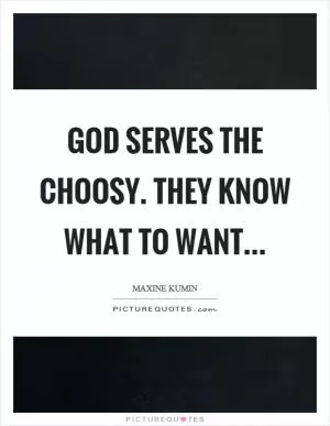 God serves the choosy. They know what to want Picture Quote #1