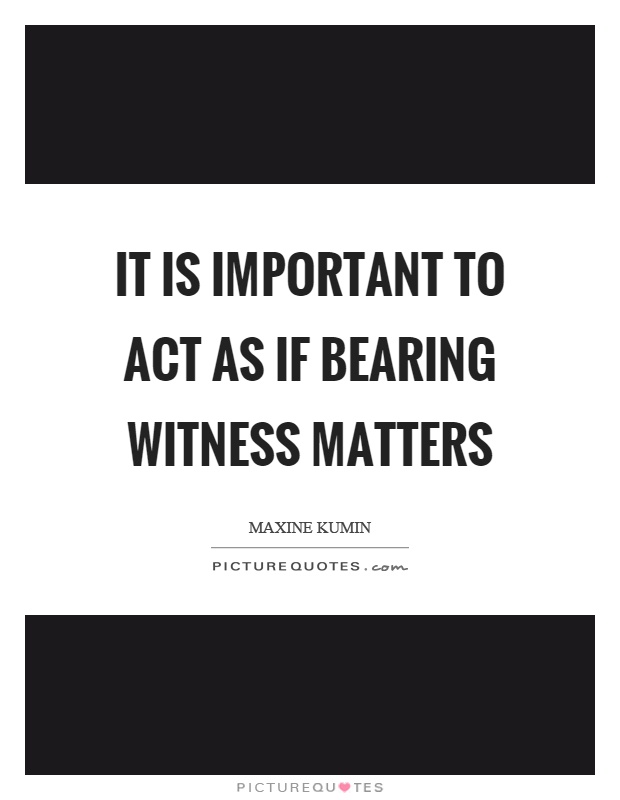 It is important to act as if bearing witness matters Picture Quote #1