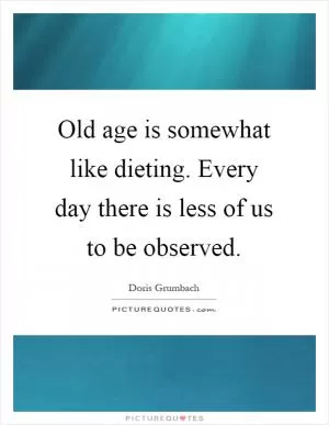 Old age is somewhat like dieting. Every day there is less of us to be observed Picture Quote #1
