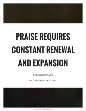 Praise requires constant renewal and expansion Picture Quote #1