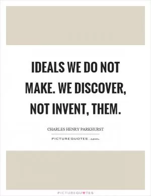 Ideals we do not make. We discover, not invent, them Picture Quote #1