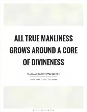 All true manliness grows around a core of divineness Picture Quote #1