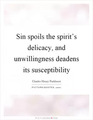 Sin spoils the spirit’s delicacy, and unwillingness deadens its susceptibility Picture Quote #1