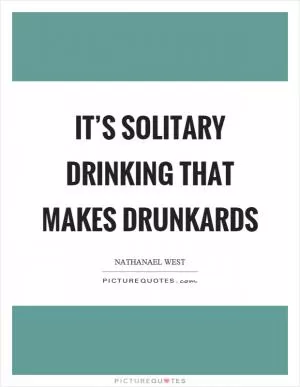 It’s solitary drinking that makes drunkards Picture Quote #1