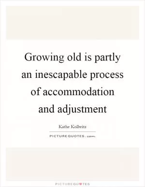 Growing old is partly an inescapable process of accommodation and adjustment Picture Quote #1