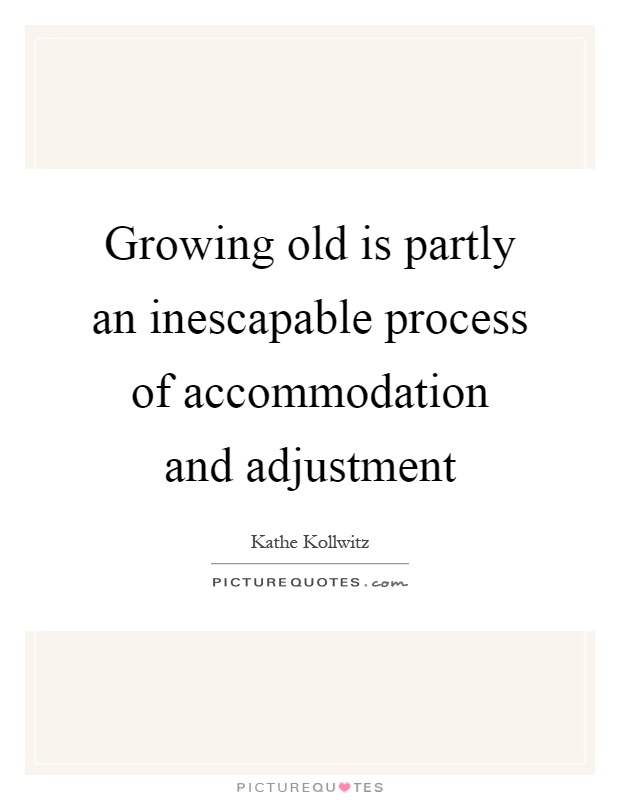 Growing old is partly an inescapable process of accommodation and adjustment Picture Quote #1