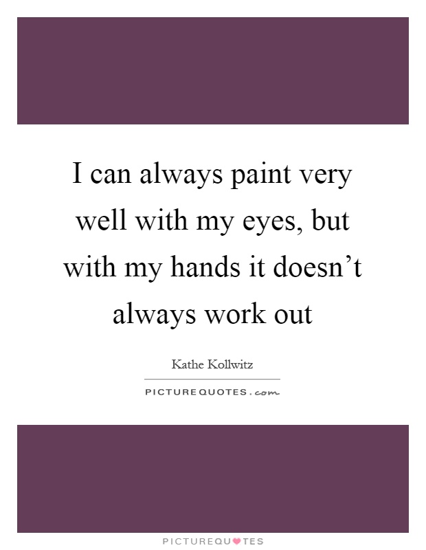 I can always paint very well with my eyes, but with my hands it doesn't always work out Picture Quote #1