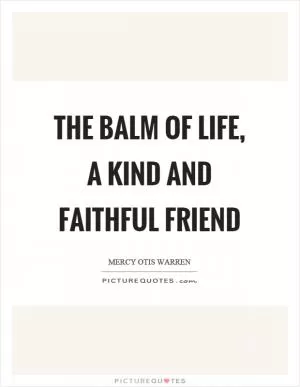 The balm of life, a kind and faithful friend Picture Quote #1