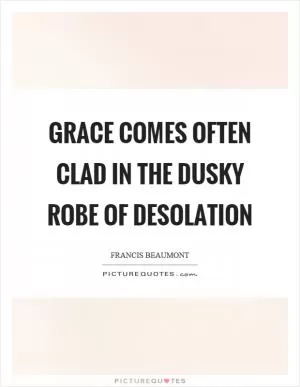 Grace comes often clad in the dusky robe of desolation Picture Quote #1