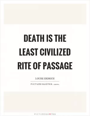Death is the least civilized rite of passage Picture Quote #1