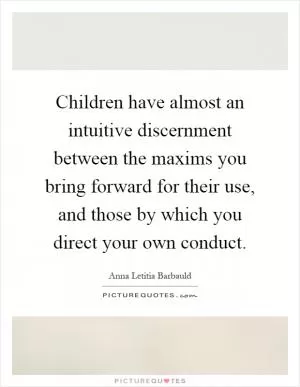 Children have almost an intuitive discernment between the maxims you bring forward for their use, and those by which you direct your own conduct Picture Quote #1