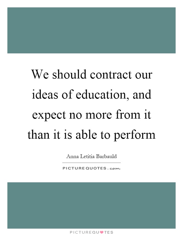 We should contract our ideas of education, and expect no more from it than it is able to perform Picture Quote #1