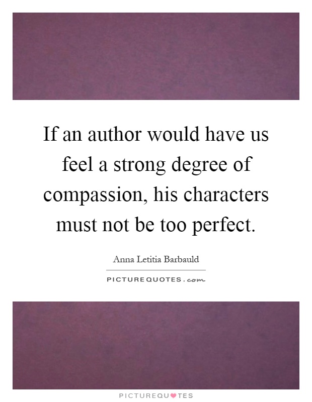 If an author would have us feel a strong degree of compassion, his characters must not be too perfect Picture Quote #1