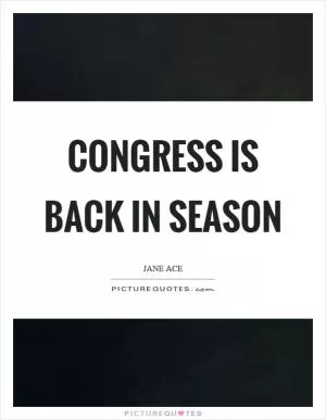Congress is back in season Picture Quote #1