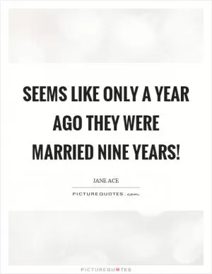 Seems like only a year ago they were married nine years! Picture Quote #1