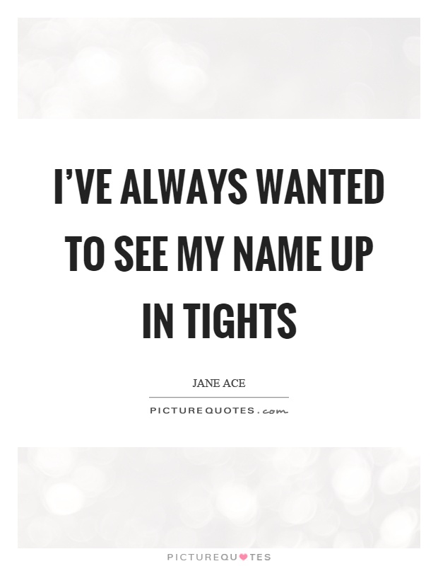 I've always wanted to see my name up in tights Picture Quote #1