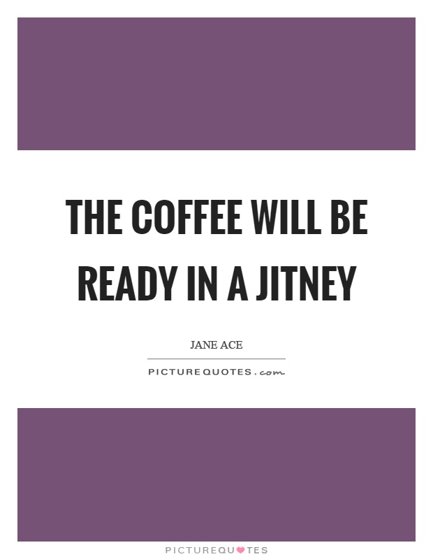 The coffee will be ready in a jitney Picture Quote #1