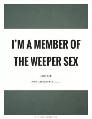 I’m a member of the weeper sex Picture Quote #1