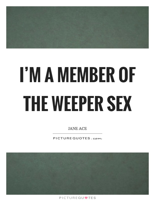 I'm a member of the weeper sex Picture Quote #1