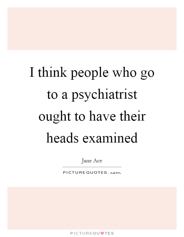 I think people who go to a psychiatrist ought to have their heads examined Picture Quote #1