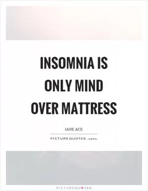 Insomnia is only mind over mattress Picture Quote #1